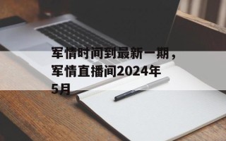 军情时间到最新一期，军情直播间2024年5月