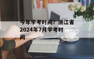 今年学考时间？浙江省2024年7月学考时间
