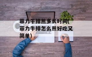 菲力牛排煎多长时间(菲力牛排怎么煎好吃又简单)