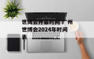 世博会开幕时间 广州世博会2024年时间表