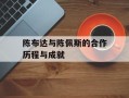 陈布达与陈佩斯的合作历程与成就
