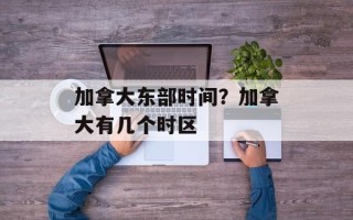 加拿大东部时间？加拿大有几个时区