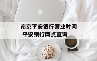 南京平安银行营业时间 平安银行网点查询