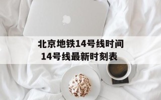 北京地铁14号线时间 14号线最新时刻表