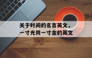 关于时间的名言英文，一寸光阴一寸金的英文