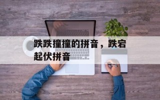 跌跌撞撞的拼音，跌宕起伏拼音