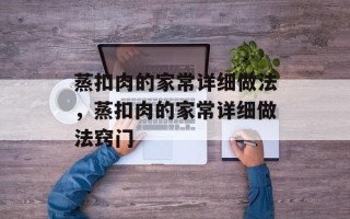 蒸扣肉的家常详细做法，蒸扣肉的家常详细做法窍门