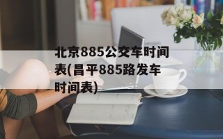 北京885公交车时间表(昌平885路发车时间表)