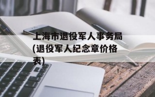 上海市退役军人事务局(退役军人纪念章价格表)