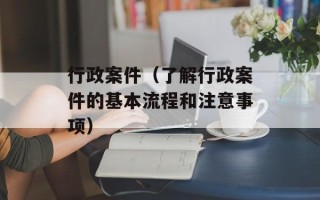 行政案件（了解行政案件的基本流程和注意事项）