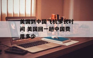 美国到中国飞机多长时间 美国回一趟中国费用多少