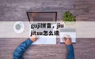 guji拼音，jiujitsu怎么读