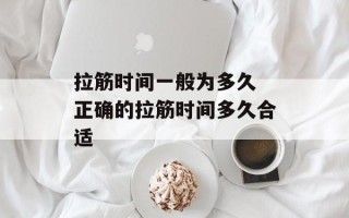 拉筋时间一般为多久 正确的拉筋时间多久合适