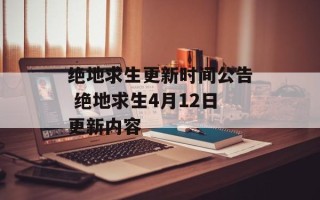 绝地求生更新时间公告 绝地求生4月12日更新内容