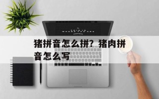 猪拼音怎么拼？猪肉拼音怎么写