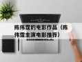 陈伟霆的电影作品（陈伟霆主演电影推荐）