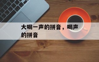 大喝一声的拼音，喝声的拼音