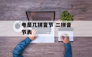 电是几拼音节 二拼音节表