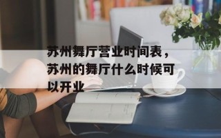 苏州舞厅营业时间表，苏州的舞厅什么时候可以开业