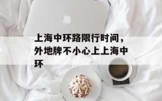 上海中环路限行时间，外地牌不小心上上海中环