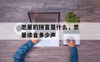 思量的拼音是什么，思量读音多少声