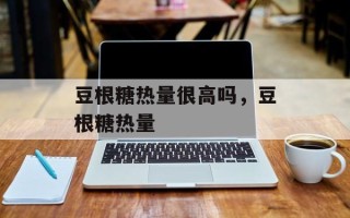 豆根糖热量很高吗，豆根糖热量