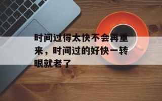 时间过得太快不会再重来，时间过的好快一转眼就老了
