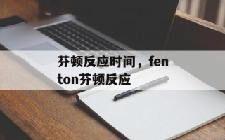 芬顿反应时间，fenton芬顿反应