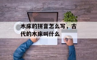 木床的拼音怎么写，古代的木床叫什么