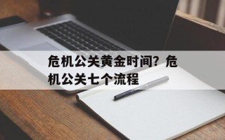 危机公关黄金时间？危机公关七个流程