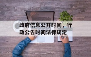 政府信息公开时间，行政公告时间法律规定