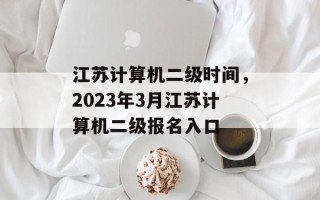 江苏计算机二级时间，2023年3月江苏计算机二级报名入口