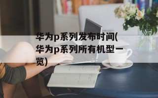 华为p系列发布时间(华为p系列所有机型一览)