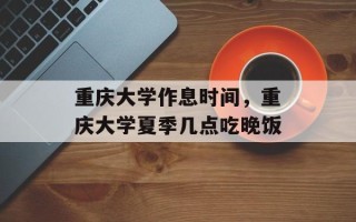 重庆大学作息时间，重庆大学夏季几点吃晚饭