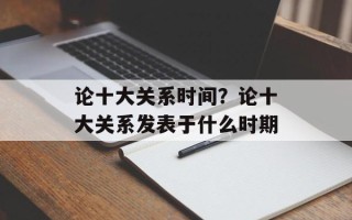 论十大关系时间？论十大关系发表于什么时期