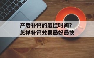 产后补钙的最佳时间？怎样补钙效果最好最快