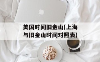 美国时间旧金山(上海与旧金山时间对照表)