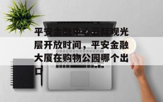 平安金融中心云际观光层开放时间，平安金融大厦在购物公园哪个出口