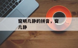 窗明几静的拼音，窗 几静