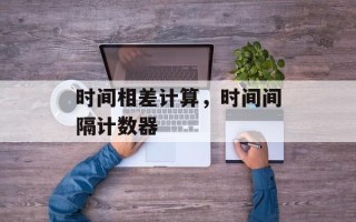 时间相差计算，时间间隔计数器