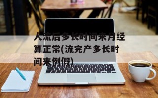 人流后多长时间来月经算正常(流完产多长时间来例假)