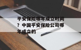 平安保险哪年成立时间？中国平安保险公司哪年成立的