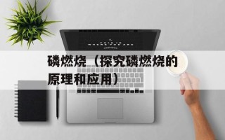 磷燃烧（探究磷燃烧的原理和应用）