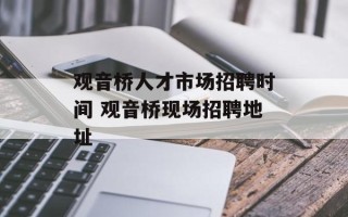 观音桥人才市场招聘时间 观音桥现场招聘地址