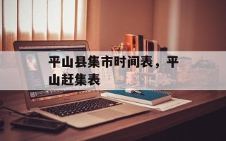 平山县集市时间表，平山赶集表