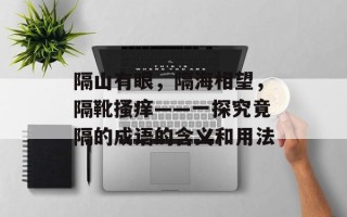 隔山有眼，隔海相望，隔靴搔痒——一探究竟隔的成语的含义和用法