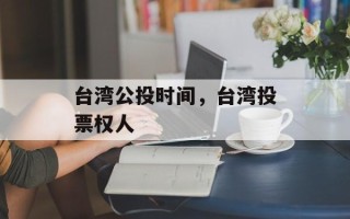 台湾公投时间，台湾投票权人
