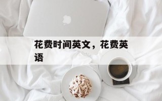 花费时间英文，花费英语