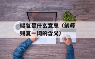 赐复是什么意思（解释赐复一词的含义）