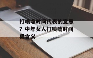 打喷嚏时间代表的意思？中年女人打喷嚏时间段含义